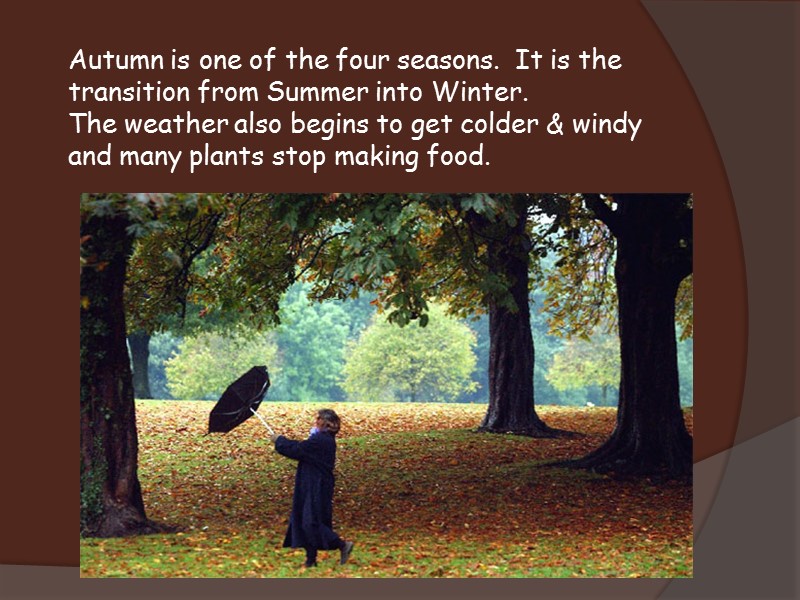 Autumn is one of the four seasons.  It is the transition from Summer